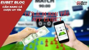 Lợi ích khi tải app Eubet để tham gia cá cược.