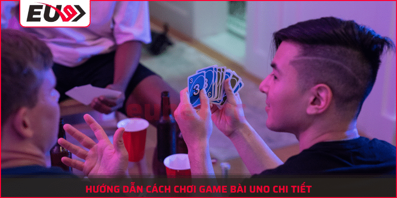 Hướng Dẫn Cách Chơi Game Bài Uno Cực Kỳ Vui Nhộn Cùng Eubet