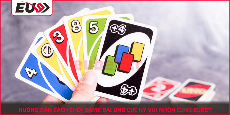 Hướng dẫn cách chơi game bài UNO chi tiết  eubet