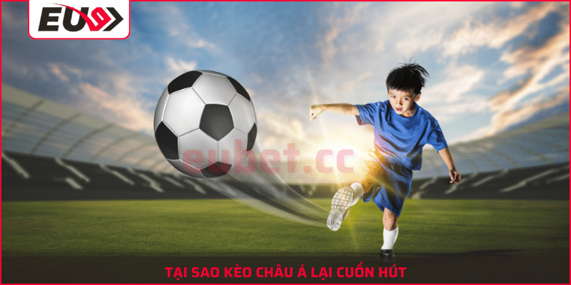 Tại sao kèo châu Á lại cuốn hút tại eubet